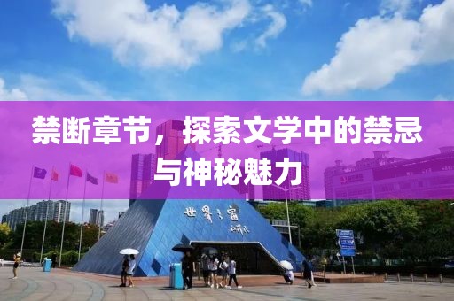 禁断章节，探索文学中的禁忌与神秘魅力