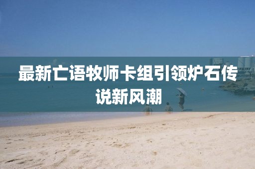 最新亡语牧师卡组引领炉石传说新风潮