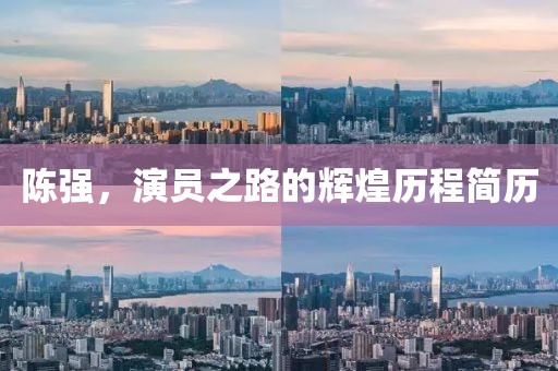 陈强，演员之路的辉煌历程简历