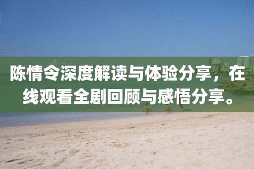 陈情令深度解读与体验分享，在线观看全剧回顾与感悟分享。