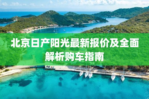北京日产阳光最新报价及全面解析购车指南