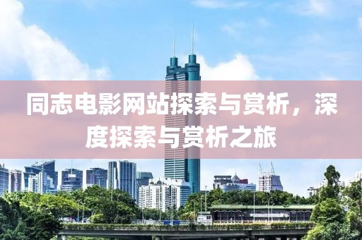 同志电影网站探索与赏析，深度探索与赏析之旅