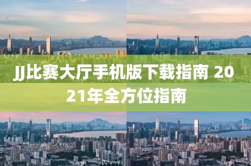 JJ比赛大厅手机版下载指南 2021年全方位指南