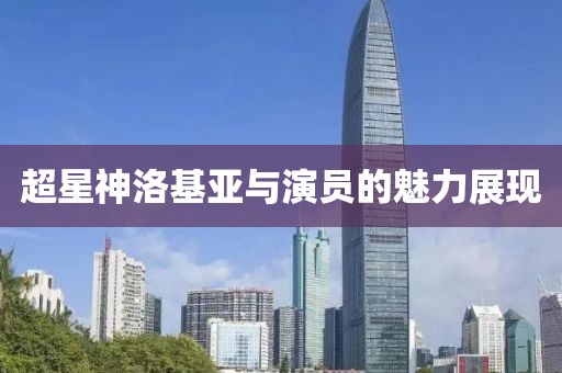 超星神洛基亚与演员的魅力展现