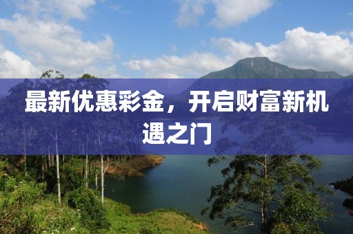 最新优惠彩金，开启财富新机遇之门