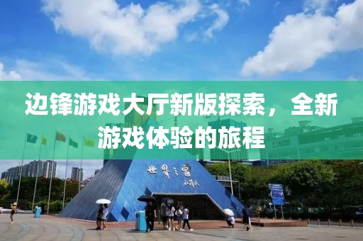 边锋游戏大厅新版探索，全新游戏体验的旅程