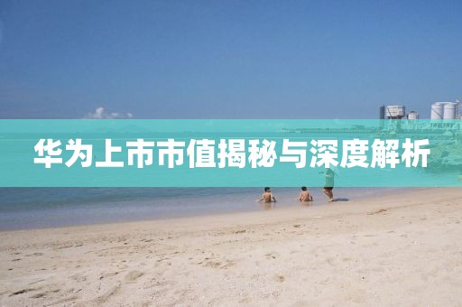 华为上市市值揭秘与深度解析