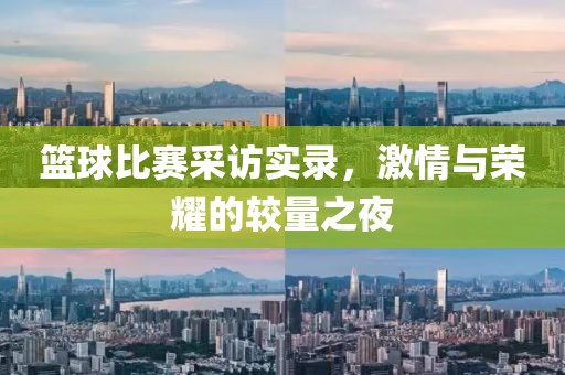 篮球比赛采访实录，激情与荣耀的较量之夜