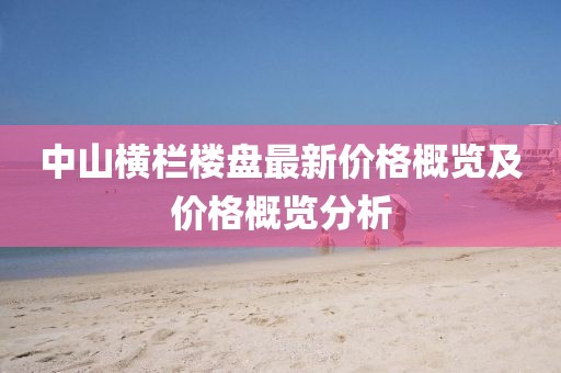 中山横栏楼盘最新价格概览及价格概览分析