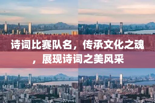 诗词比赛队名，传承文化之魂，展现诗词之美风采