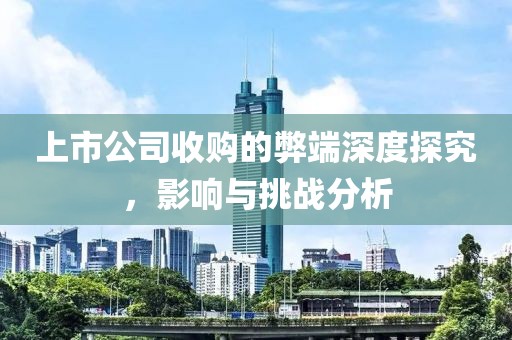 上市公司收购的弊端深度探究，影响与挑战分析