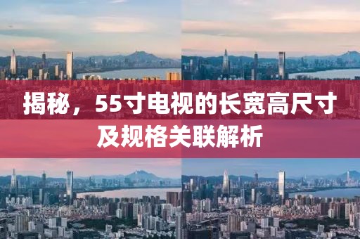 揭秘，55寸电视的长宽高尺寸及规格关联解析