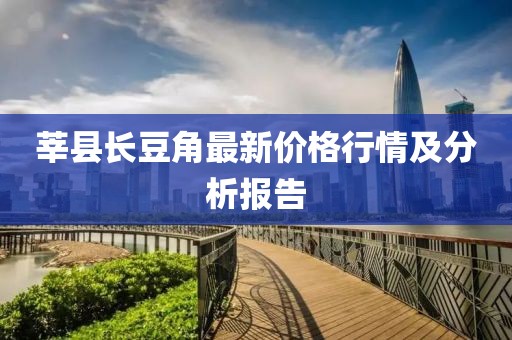 莘县长豆角最新价格行情及分析报告