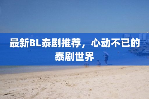 最新BL泰剧推荐，心动不已的泰剧世界