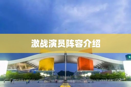 激战演员阵容介绍
