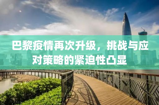 巴黎疫情再次升级，挑战与应对策略的紧迫性凸显