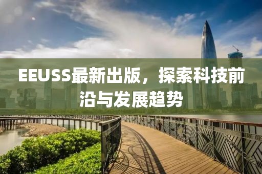 EEUSS最新出版，探索科技前沿与发展趋势