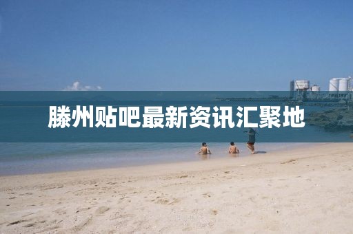 滕州贴吧最新资讯汇聚地