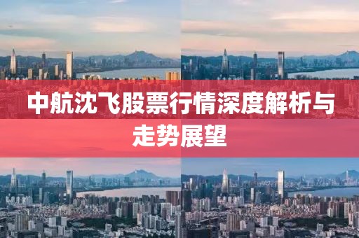 中航沈飞股票行情深度解析与走势展望