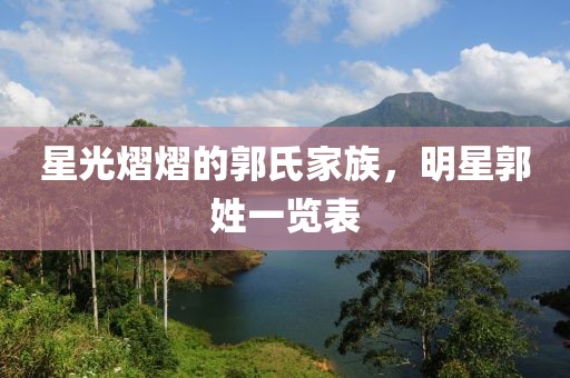 星光熠熠的郭氏家族，明星郭姓一览表