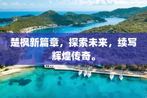 楚枫新篇章，探索未来，续写辉煌传奇。