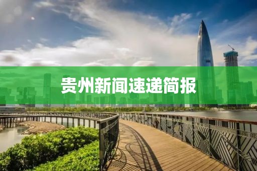 贵州新闻速递简报
