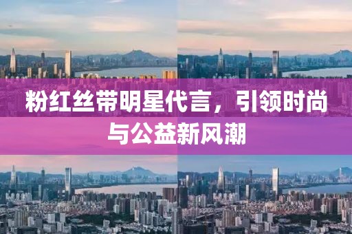粉红丝带明星代言，引领时尚与公益新风潮