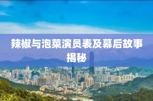 辣椒与泡菜演员表及幕后故事揭秘