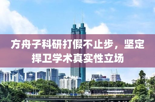 方舟子科研打假不止步，坚定捍卫学术真实性立场