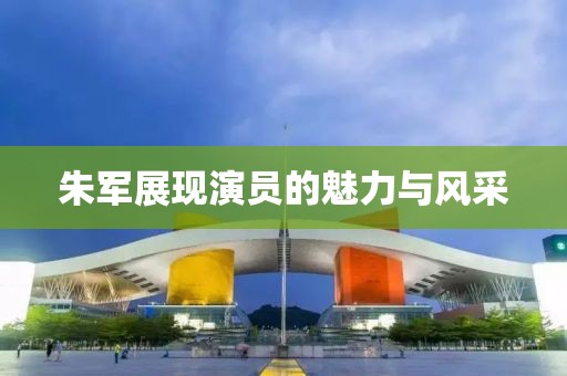 朱军展现演员的魅力与风采