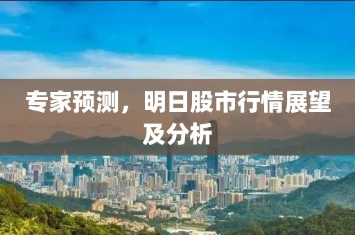 专家预测，明日股市行情展望及分析