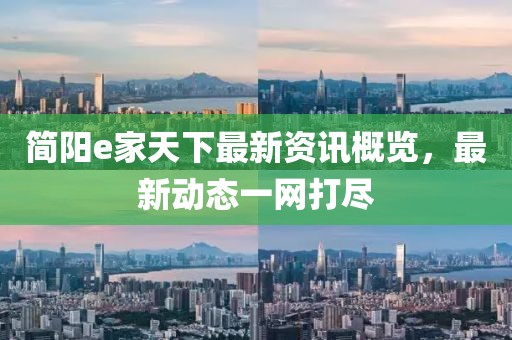 简阳e家天下最新资讯概览，最新动态一网打尽