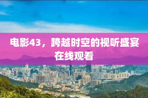 电影43，跨越时空的视听盛宴在线观看
