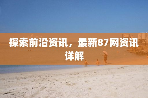 探索前沿资讯，最新87网资讯详解