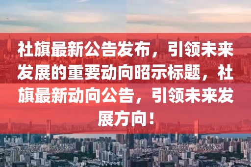 社旗最新公告发布，引领未来发展的重要动向昭示标题，社旗最新动向公告，引领未来发展方向！