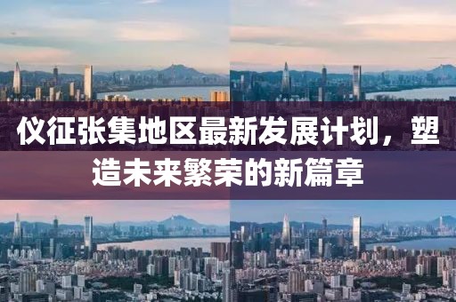 仪征张集地区最新发展计划，塑造未来繁荣的新篇章