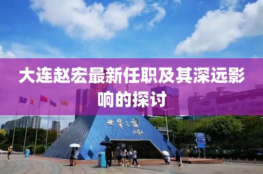 大连赵宏最新任职及其深远影响的探讨