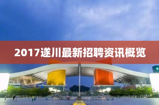 2017遂川最新招聘资讯概览
