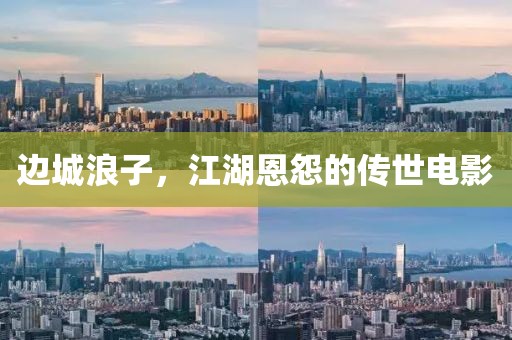 边城浪子，江湖恩怨的传世电影