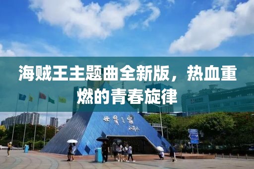 海贼王主题曲全新版，热血重燃的青春旋律