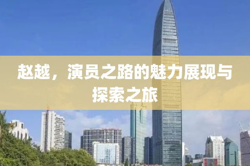 赵越，演员之路的魅力展现与探索之旅