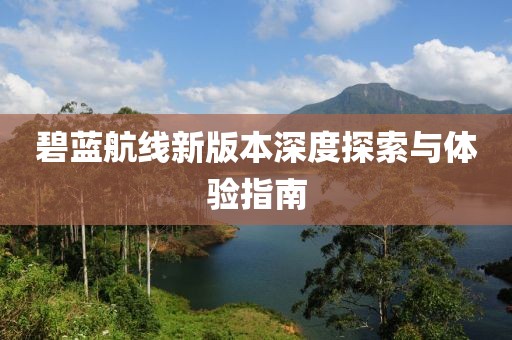 碧蓝航线新版本深度探索与体验指南
