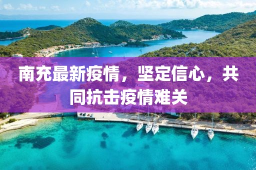 南充最新疫情，坚定信心，共同抗击疫情难关