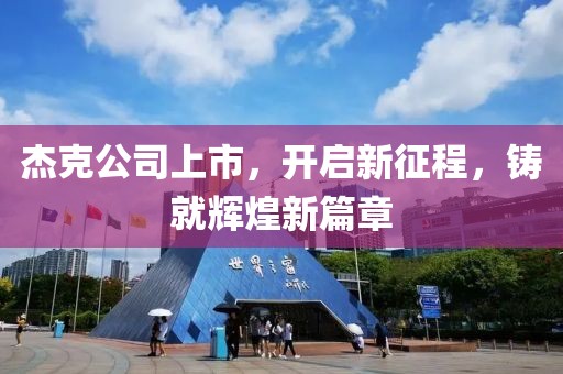 杰克公司上市，开启新征程，铸就辉煌新篇章