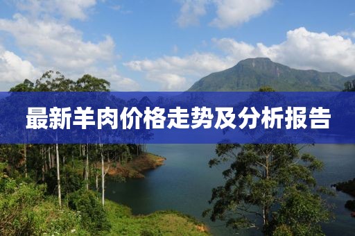 最新羊肉价格走势及分析报告