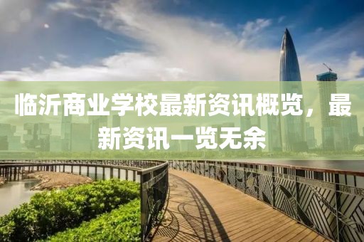 临沂商业学校最新资讯概览，最新资讯一览无余