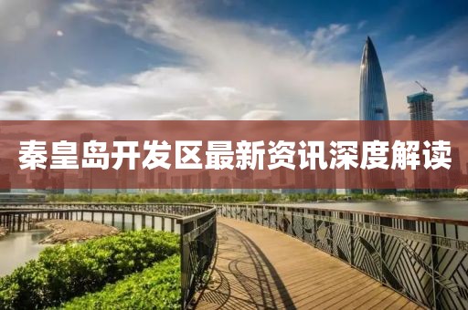 秦皇岛开发区最新资讯深度解读