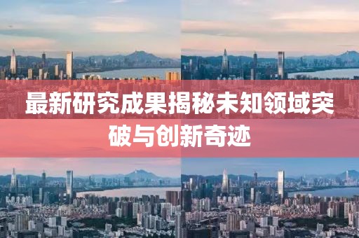 最新研究成果揭秘未知领域突破与创新奇迹