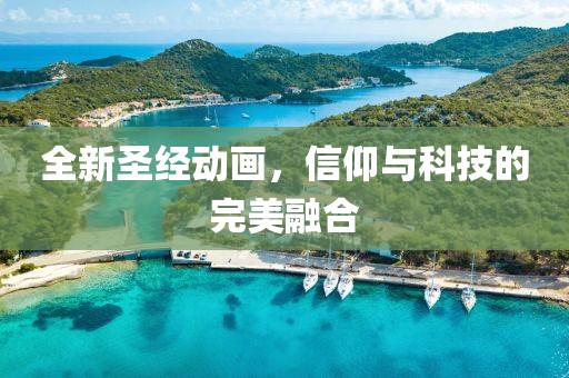 全新圣经动画，信仰与科技的完美融合