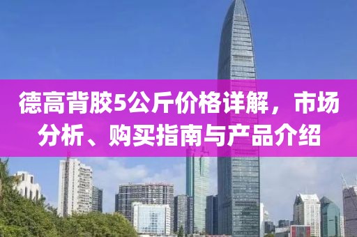 德高背胶5公斤价格详解，市场分析、购买指南与产品介绍